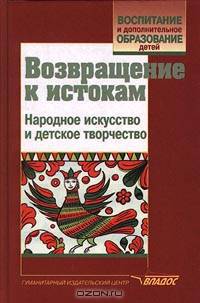 Возвращение к истокам: Народное искусство и детское творчес. - (Воспитание и доп. образование детей)