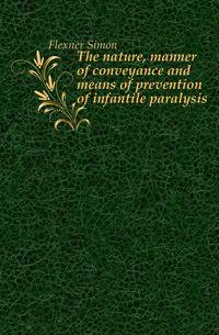 The nature, manner of conveyance and means of prevention of infantile paralysis