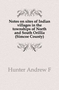 Notes on sites of Indian villages in the townships of North and South Orillia (Simcoe County)
