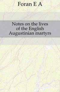 Notes on the lives of the English Augustinian martyrs