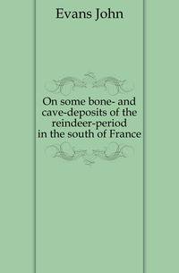 On some bone- and cave-deposits of the reindeer-period in the south of France