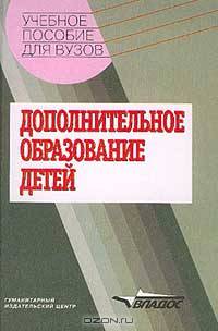 Дополнительное образование детей: Учебное пособие для студентов вузов /Под ред. Лебедева О.Е.