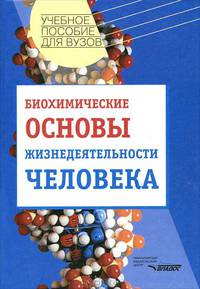 Биохимические основы жизнедеятельности человека: Учебное пособие для студентов вузов (Серия "Учебное пособие для вузов")