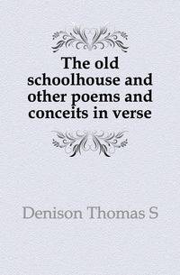 The old schoolhouse and other poems and conceits in verse