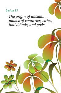 The origin of ancient names of countries, cities, individuals, and gods