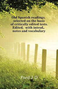 Old Spanish readings, selected on the basis of critically edited tests. Edited, with introd., notes and vocabulary