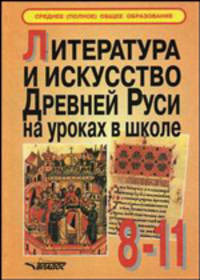 Литература и искусство Древней Руси на уроках в школе. Пособие для учителя и учащихся. 8-11 классы