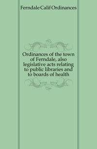 Ordinances of the town of Ferndale, also legislative acts relating to public libraries and to boards of health