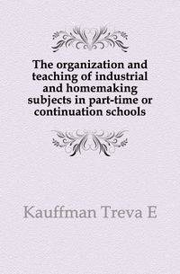 The organization and teaching of industrial and homemaking subjects in part-time or continuation schools
