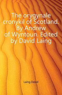 The orygynale cronykil of Scotland. By Andrew of Wyntoun. Edited by David Laing