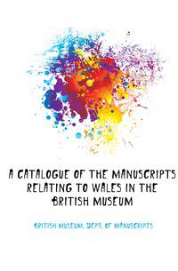 A catalogue of the manuscripts relating to Wales in the British Museum