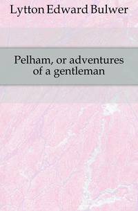 Pelham, or adventures of a gentleman
