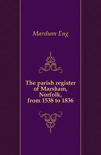 The parish register of Marsham, Norfolk, from 1538 to 1836