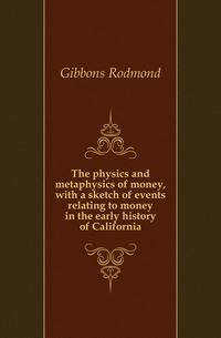 The physics and metaphysics of money, with a sketch of events relating to money in the early history of California