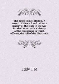 The patriotism of Illinois. A record of the civil and military history of the state in the war for the Union, with a history of the campaigns in which ... officers, the roll of the illustrious