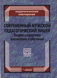 Современный мужской педагогический лицей. Теория и практика воспитания и обучения