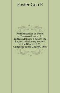 Reminiscences of travel in Cherokee Lands. An address delivered before the Ladies' missionary society of the Ithaca, N. Y., Congregational Church, 1898
