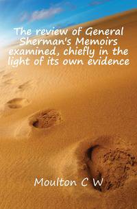 The review of General Sherman's Memoirs examined, chiefly in the light of its own evidence