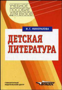 Детская литература: Учебное пособие для студ. высш. учеб. заведений - ('Учебное пособие для вузов') (ГРИФ) /Минералова И.Г.