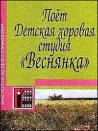 Поет Детская хоровая студия `Веснянка`. Песни для детей младшего, среднего и старшего возраста. Учебно-методическое пособие