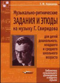 Музыкально-ритмические задания и этюды на музыку Г. Свиридова для детей дошкольного, младшего и среднего школьного возраста (Серия "Библиотека музыкального руководителя и педагога