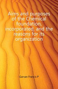 Aims and purposes of the Chemical foundation, incorporated, and the reasons for its organization