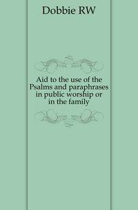 Aid to the use of the Psalms and paraphrases in public worship or in the family