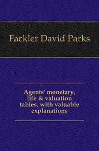 Agents' monetary, life &amp; valuation tables, with valuable explanations