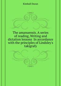 The amanuensis. A series of reading, Writing and dictation lessons... In accordance with the principles of Lindsley's takigrafy