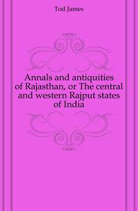 Annals and antiquities of Rajasthan, or The central and western Rajput states of India