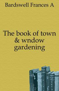The book of town &amp; wndow gardening