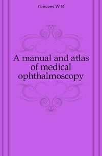 A manual and atlas of medical ophthalmoscopy