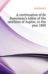 A continuation of de Damoiseau's tables of the satellites of Jupiter, to the year 1900