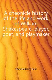 A cheonicle history of the life and work of William Shakespeare, player, poet, and playmaker