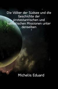 Die Voelker der Suedsee und die Geschichte der protestantischen und katholischen Missionen unter denselben