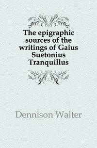The epigraphic sources of the writings of Gaius Suetonius Tranquillus