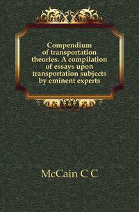 Compendium of transportation theories. A compilation of essays upon transportation subjects by eminent experts
