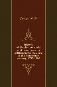 History of Doylestown, old and new. From its settlement to the close of the nineteenth century, 1745-1900