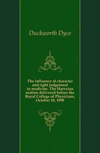 The influence of character and right judgement in medicine. The Harveian oration delivered before the Royal College of Physicians, October 18, 1898