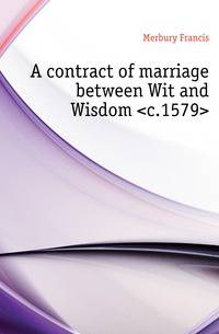 A contract of marriage between Wit and Wisdom &lt;c.1579&gt;