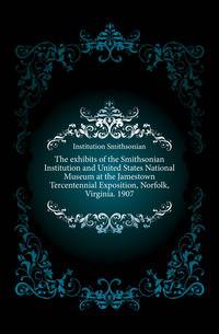 The exhibits of the Smithsonian Institution and United States National Museum at the Jamestown Tercentennial Exposition, Norfolk, Virginia. 1907