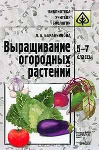 Выращивание огородных растений: 5-7 класс: Учебно-методическое пособие