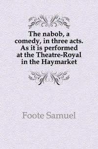 The nabob, a comedy, in three acts. As it is performed at the Theatre-Royal in the Haymarket