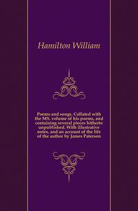 Poems and songs. Collated with the MS. volume of his poems, and containing several pieces hitherto unpublished. With illustrative notes, and an account of the life of the author by James Paterson