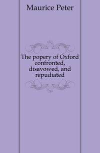 The popery of Oxford confronted, disavowed, and repudiated