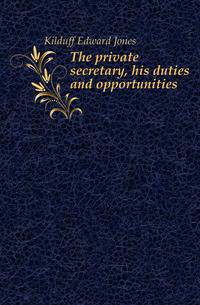 The private secretary, his duties and opportunities