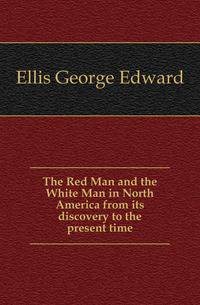 The Red Man and the White Man in North America from its discovery to the present time