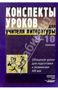 Конспекты уроков для учителя литературы. 9-10 кл.: Обзорные уроки для подготовки к экзаменам