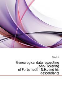 Genealogical data respecting John Pickering of Portsmouth, N.H., and his descendants