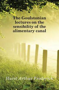 The Goulstonian lectures on the sensibility of the alimentary canal